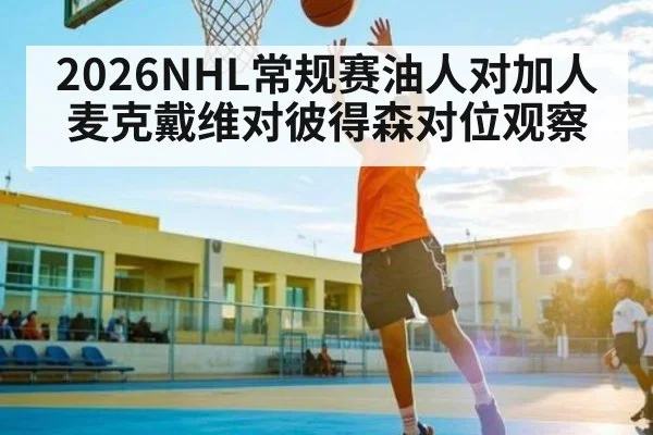 2026NHL常规赛油人对加人 麦克戴维对彼得森对位观察
